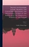 Godfrey Thomas Vigne - Travels in Kashmir, Ladak, Iskardo, the Countries Adjoining the Mountain-Course of the Indus, and the Himalaya, North of the Panjab; Volume 1