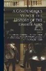 C. Chatfield - A Compendious View of the History of the Darker Ages: Comprehending a General Sketch of Roman and Barbarian History, and an Account of the Origin and