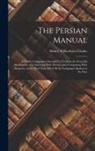 Henry Wilberforce Clarke - The Persian Manual: A Pocket Companion Intended to Facilitate the Essential Attainments of Conversing With Fluency and Composing With Accu
