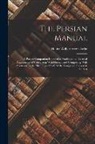 Henry Wilberforce Clarke - The Persian Manual: A Pocket Companion Intended to Facilitate the Essential Attainments of Conversing With Fluency and Composing With Accu
