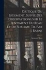 Immanuel Kant - Critique Du Jugement, Suivie Des Observations Sur Le Sentiment Du Beau Et Du Sublime, Tr. Par J. Barni