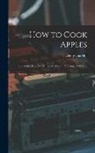 Georgiana Hill - How to Cook Apples: Shown in a Hundred Different Ways of Dressing That Fruit