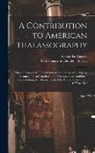 Alexander Agassiz, U S Coast and Geodetic Survey - A Contribution to American Thalassography: Three Cruises of the United States Coast and Geodetic Survey Steameer "Blake", in the Gulf of Mexico, in th