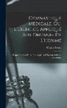 Charles Londe - Gymnastique Médicale, Ou, L'exercice Appliqué Aux Organes De L'homme: D'après Les Lois De La Physiologie, De L'hygiène Et De La Thérapeutique