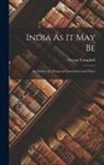 George Campbell - India As It May Be: An Outline of a Proposed Government and Policy