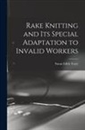 Susan Edith Tracy - Rake Knitting and its Special Adaptation to Invalid Workers