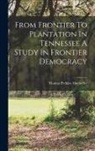 Thomas Perkins Abernethy - From Frontier To Plantation In Tennessee A Study In Frontier Democracy