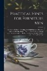 Anonymous - Practical Hints for Furniture Men: Relating to all Kinds of Finishing, With Full Directions Therefor, Varnishes, Polishes, Stains for Wood, Dyes for W