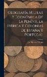 José Navarro Y. Faulo - Geografía Militar Y Económica De La Península Ibérica Y Colonias De España Y Portugal