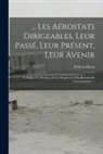 B. De Grilleau - Les Aérostats Dirigeables, Leur Passé, Leur Présent, Leur Avenir: Le Ballon De Meudon, Et Les Progrès Les Plus Récents De L'aéronautique