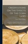 Thomas Robert Malthus - Observations On The Effects Of The Corn Laws: And Of A Rise Or Fall In The Price Of Corn On The Agriculture And General Wealth Of The Country