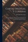Benito Jerónimo Feijoo - Cartas Erudítas, Y Curiosas: En Que Por La Mayor Parte Se Continúa El Designio Del Teatro Critico Universal, Impugnando, Ò Reduciendo À Dudosas Var
