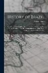 Andrew Grant - History of Brazil: Comprising a Geographical Account of That Country, Together With a Narrative of the Most Remarkable Events Which Have