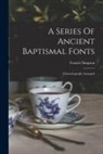 Francis Simpson - A Series Of Ancient Baptismal Fonts: Chronologically Arranged