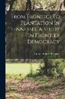 Thomas Perkins Abernethy - From Frontier To Plantation In Tennessee A Study In Frontier Democracy