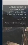 Ernest Henry Wilson - A Naturalist In Western China With Vasculum, Camera, And Gun: Being Some Account Of Eleven Years' Travel, Exploration, And Observation In The More Rem