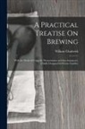 William Chadwick - A Practical Treatise On Brewing: With the Mode of Using the Thermometer and Saccharometer, Chiefly Designed for Private Families