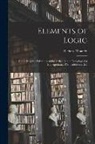 Richard Whately - Elements of Logic: Comprising the Substance of the Article. in the Encyclopædia Metropolitana; With Additions, &c