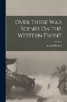 Arnold Bennett - Over There War Scenes On the Western Front