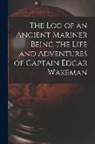 Anonymous - The Log of an Ancient Mariner Being the Life and Adventures of Captain Edgar Wakeman