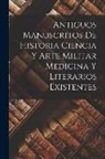 Anonymous - Antiguos Manuscritos de Historia Ciencia y Arte Militar Medicina Y Literarios Existentes