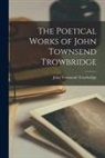 John Townsend Trowbridge - The Poetical Works of John Townsend Trowbridge