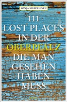 Sonja Silberhorn - 111 Lost Places in der Oberpfalz, die man gesehen haben muss