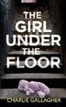 Charlie Gallagher - THE GIRL UNDER THE FLOOR an absolutely gripping crime thriller with a massive twist