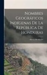 Alberto Membreño - Nombres Geográficos Indígenas De La República De Honduras