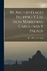 José Montero Y. Vidal - El Archipiélago Filipino Y Las Islas Marianas, Carolinas Y Palaos