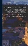 Auguste Geffroy - Gustave III Et La Cour De France Suivi D'une Ètude Critique Sur Marie-Antoinette Et Louis XVI Apocryphes; Volume 2