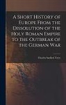 Charles Sanford Terry - A Short History of Europe From the Dissolution of the Holy Roman Empire to the Outbreak of the German War