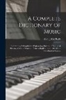 John D. Ca Hoyle - A complete dictionary of music: Containing a full and clear explanation, divested of technical phrases, of all the words and terms, English, Italian