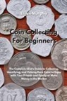 Elijan Murphy - Coin Collecting For Beginners: The Complete Idiot's Guide to Collecting, Identifying, and Valuing Rare Coins to Enjoy with Your Friends and Family or