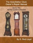 D. Rod Lloyd - The Grandfather Clock Owner?s Repair Manual, Step by Step No Prior Experience Required