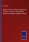Anonymous - Report of the Commissioners appointed to Inquire into the State of the Municipal Affairs of the Borough of Belfast in Ireland