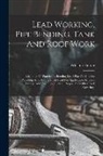 William B. Hutton - Lead Working, Pipe Bending, Tank And Roof Work; A Manual Of Practice In Bending Lead Pipe For Interior Plumbing And Beating Sheet Lead For Application