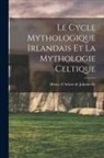 Henry d' Arbois de Jubainville - Le Cycle Mythologique Irlandais Et La Mythologie Celtique