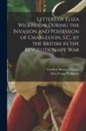 Caroline Howard Gilman, Eliza Yonge Wilkinson - Letters of Eliza Wilkinson, During the Invasion and Possession of Charleston, S.C., by the British in the Revolutionary War