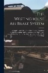 Anonymous - The Westinghouse Air Brake System; A Complete And Strictly Up-to-date Treatise Containing Detailed Descriptions And Explanations Of All The Various Pa