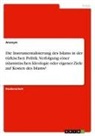 anonym, Anonymous - Die Instrumentalisierung des Islams in der türkischen Politik. Verfolgung einer islamistischen Ideologie oder eigener Ziele auf Kosten des Islams?