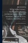 John Gustaf Holmström - Modern Blacksmithing, Rational Horse Shoeing and Wagon Making, With Rules, Tables, Recipes, etc