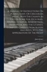 James Jones - A Manual Of Instructions On Plain-chant, Or Gregorian Music, With The Chants As Used In Rome For High Mass, Vespers, Complin, Benediction, Holy Week