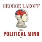 George Lakoff, Kent Cassella - The Political Mind Lib/E: Why You Can't Understand 21st-Century American Politics with an 18th-Century Brain (Audio book)