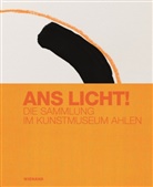 Michael Fehr, Burkhard Leismann, Kinga Luchs, im Auftrag der Theodor F Leifeld-St, im Auftrag der Theodor F. Leifeld-Stiftung, Kunstmuseum Ahlen... - Ans Licht! Die Sammlung im Kunstmuseum Ahlen