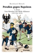 Dr Reinhard Münch, Reinhard Münch, Reinhard (Dr.) Münch - Preußen gegen Napoleon 2. Band: Von Breslau bis Belle Alliance (1813 bis 1815)