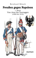 Dr Reinhard Münch, Reinhard Münch, Reinhard (Dr.) Münch - Preußen gegen Napoleon 1. Band: Von Jena bis Tauroggen (1806 bis 1812)
