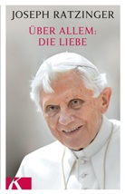 Joseph Ratzinger - Über allem: Die Liebe