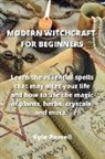 Kyle Powell - Modern Witchcraft for Beginners: Learn the essential spells that may alter your life and how to use the magic of plants, herbs, crystals, and more