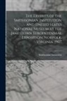 Smithsonian Institution - The Exhibits of the Smithsonian Institution and United States National Museum at the Jamestown Tercentennial Exposition, Norfolk, Virginia. 1907